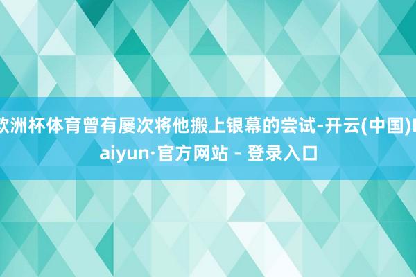 欧洲杯体育曾有屡次将他搬上银幕的尝试-开云(中国)Kaiyun·官方网站 - 登录入口
