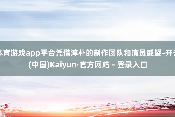体育游戏app平台凭借淳朴的制作团队和演员威望-开云(中国)Kaiyun·官方网站 - 登录入口