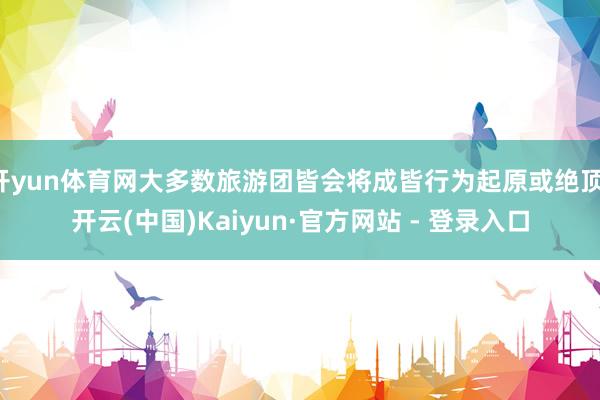 开yun体育网大多数旅游团皆会将成皆行为起原或绝顶-开云(中国)Kaiyun·官方网站 - 登录入口