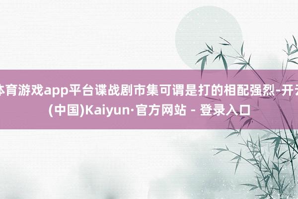 体育游戏app平台谍战剧市集可谓是打的相配强烈-开云(中国)Kaiyun·官方网站 - 登录入口