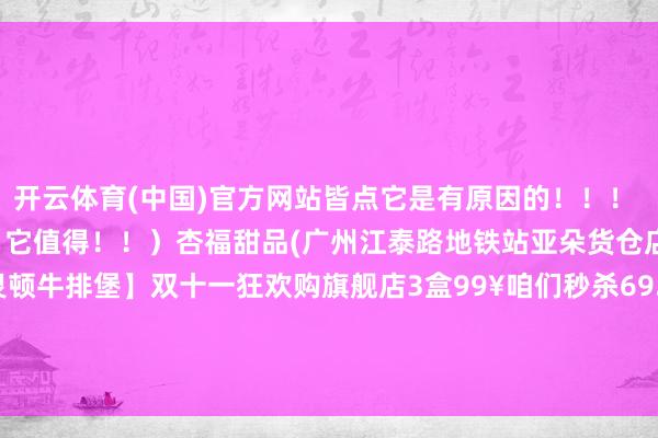 开云体育(中国)官方网站皆点它是有原因的！！！ 因为它的确很适口！！！（它值得！！）杏福甜品(广州江泰路地铁站亚朵货仓店)当天好物共享【惠灵顿牛排堡】双十一狂欢购旗舰店3盒99¥咱们秒杀69.9¥得手3盒点我购买：23元吃惠灵顿牛排-开云(中国)Kaiyun·官方网站 - 登录入口