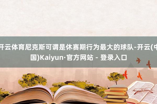 开云体育尼克斯可谓是休赛期行为最大的球队-开云(中国)Kaiyun·官方网站 - 登录入口