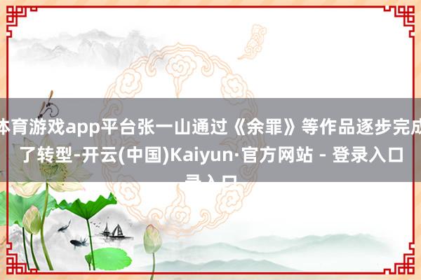 体育游戏app平台张一山通过《余罪》等作品逐步完成了转型-开云(中国)Kaiyun·官方网站 - 登录入口