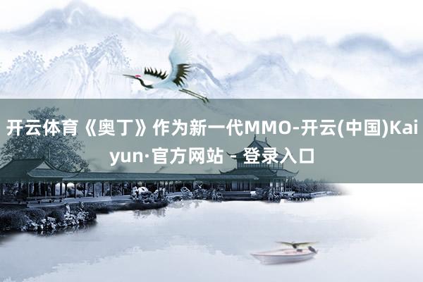 开云体育《奥丁》作为新一代MMO-开云(中国)Kaiyun·官方网站 - 登录入口