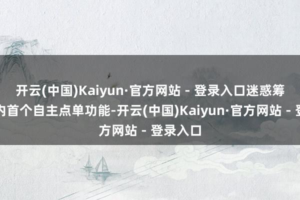 开云(中国)Kaiyun·官方网站 - 登录入口迷惑筹划行业内首个自主点单功能-开云(中国)Kaiyun·官方网站 - 登录入口