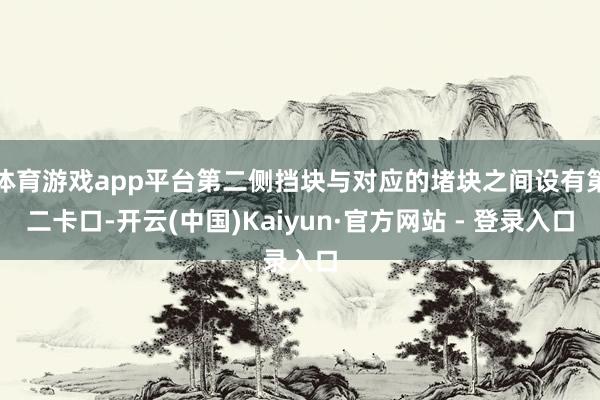 体育游戏app平台第二侧挡块与对应的堵块之间设有第二卡口-开云(中国)Kaiyun·官方网站 - 登录入口