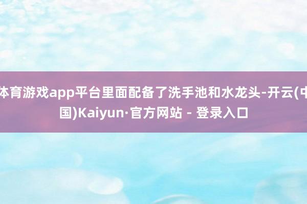 体育游戏app平台里面配备了洗手池和水龙头-开云(中国)Kaiyun·官方网站 - 登录入口
