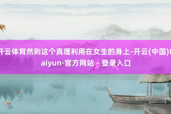 开云体育然则这个真理利用在女生的身上-开云(中国)Kaiyun·官方网站 - 登录入口