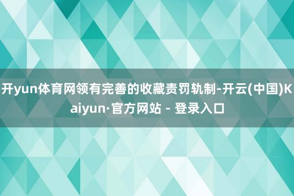 开yun体育网领有完善的收藏责罚轨制-开云(中国)Kaiyun·官方网站 - 登录入口