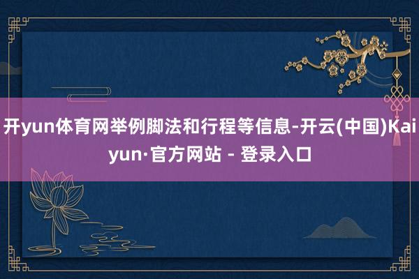 开yun体育网举例脚法和行程等信息-开云(中国)Kaiyun·官方网站 - 登录入口