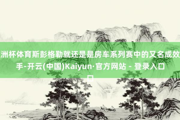 欧洲杯体育斯彭格勒就还是是房车系列赛中的又名成效车手-开云(中国)Kaiyun·官方网站 - 登录入口