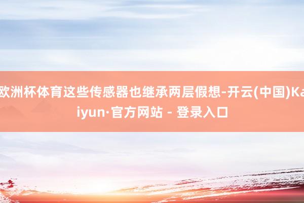 欧洲杯体育这些传感器也继承两层假想-开云(中国)Kaiyun·官方网站 - 登录入口