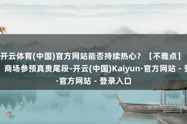 开云体育(中国)官方网站能否持续热心？【不雅点】 李奇琪：商场参预真贵尾段-开云(中国)Kaiyun·官方网站 - 登录入口