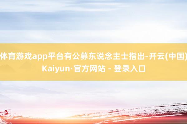 体育游戏app平台　　有公募东说念主士指出-开云(中国)Kaiyun·官方网站 - 登录入口