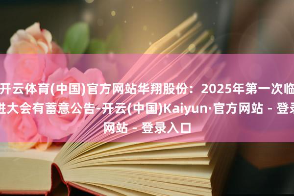 开云体育(中国)官方网站华翔股份：2025年第一次临时推进大会有蓄意公告-开云(中国)Kaiyun·官方网站 - 登录入口