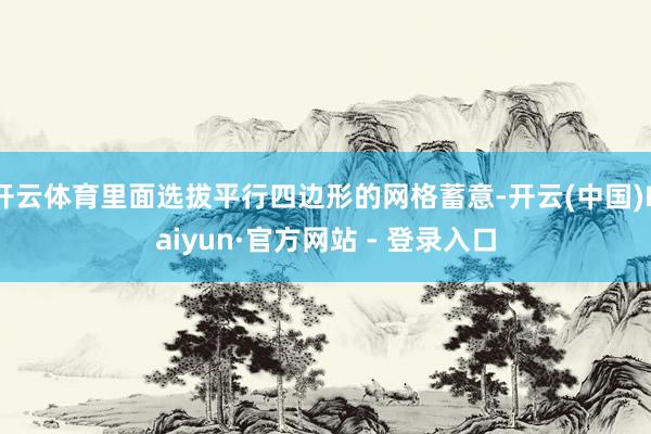 开云体育里面选拔平行四边形的网格蓄意-开云(中国)Kaiyun·官方网站 - 登录入口