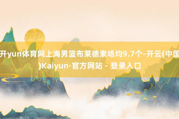 开yun体育网上海男篮布莱德索场均9.7个-开云(中国)Kaiyun·官方网站 - 登录入口