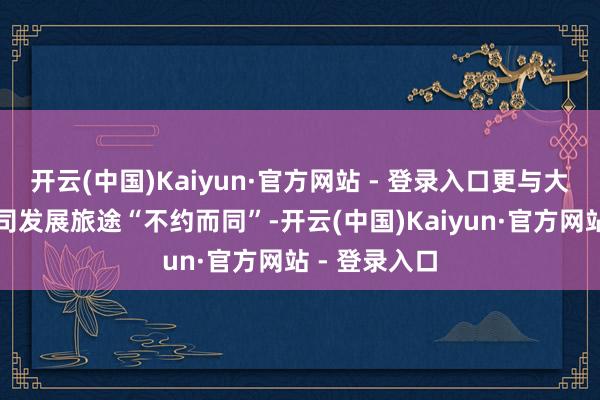 开云(中国)Kaiyun·官方网站 - 登录入口更与大数据有限公司发展旅途“不约而同”-开云(中国)Kaiyun·官方网站 - 登录入口