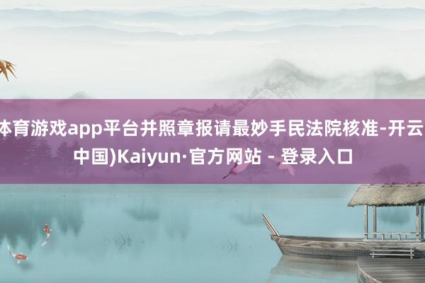 体育游戏app平台并照章报请最妙手民法院核准-开云(中国)Kaiyun·官方网站 - 登录入口
