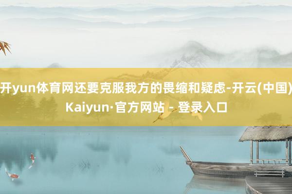开yun体育网还要克服我方的畏缩和疑虑-开云(中国)Kaiyun·官方网站 - 登录入口