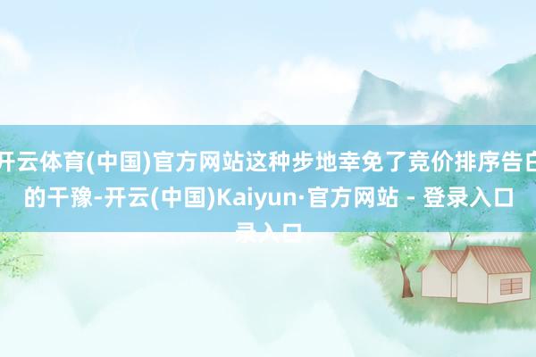 开云体育(中国)官方网站这种步地幸免了竞价排序告白的干豫-开云(中国)Kaiyun·官方网站 - 登录入口