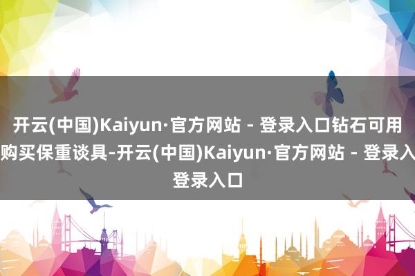 开云(中国)Kaiyun·官方网站 - 登录入口钻石可用于购买保重谈具-开云(中国)Kaiyun·官方网站 - 登录入口