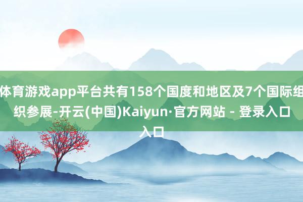 体育游戏app平台共有158个国度和地区及7个国际组织参展-开云(中国)Kaiyun·官方网站 - 登录入口