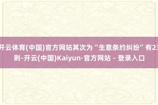 开云体育(中国)官方网站其次为“生意条约纠纷”有23则-开云(中国)Kaiyun·官方网站 - 登录入口