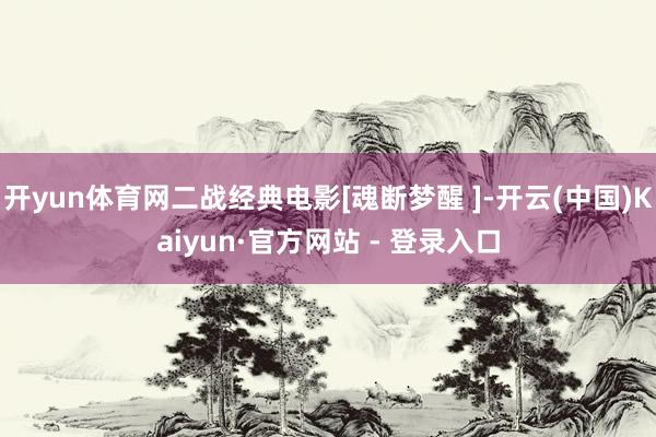 开yun体育网二战经典电影[魂断梦醒 ]-开云(中国)Kaiyun·官方网站 - 登录入口