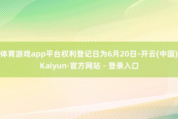 体育游戏app平台权利登记日为6月20日-开云(中国)Kaiyun·官方网站 - 登录入口