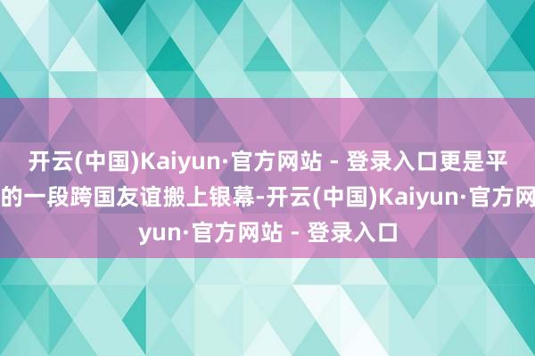 开云(中国)Kaiyun·官方网站 - 登录入口更是平直把几百年前的一段跨国友谊搬上银幕-开云(中国)Kaiyun·官方网站 - 登录入口