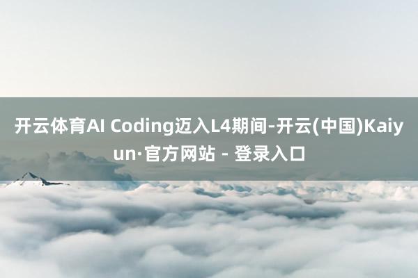 开云体育AI Coding迈入L4期间-开云(中国)Kaiyun·官方网站 - 登录入口