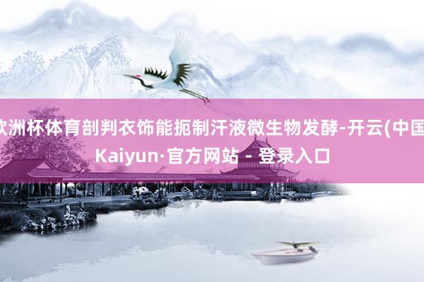 欧洲杯体育剖判衣饰能扼制汗液微生物发酵-开云(中国)Kaiyun·官方网站 - 登录入口