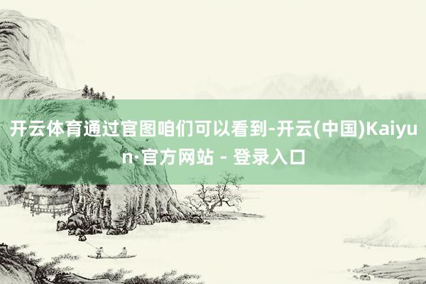 开云体育通过官图咱们可以看到-开云(中国)Kaiyun·官方网站 - 登录入口