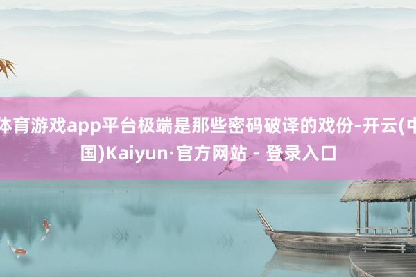 体育游戏app平台极端是那些密码破译的戏份-开云(中国)Kaiyun·官方网站 - 登录入口