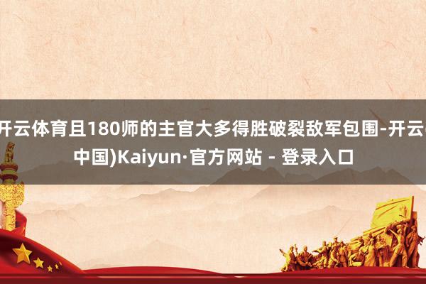 开云体育且180师的主官大多得胜破裂敌军包围-开云(中国)Kaiyun·官方网站 - 登录入口