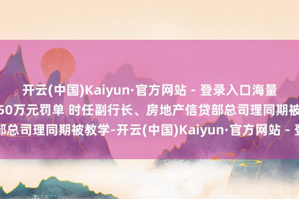 开云(中国)Kaiyun·官方网站 - 登录入口海量财经丨淮南互市农商行收50万元罚单 时任副行长、房地产信贷部总司理同期被教学-开云(中国)Kaiyun·官方网站 - 登录入口