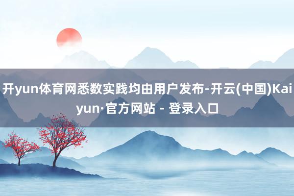 开yun体育网悉数实践均由用户发布-开云(中国)Kaiyun·官方网站 - 登录入口