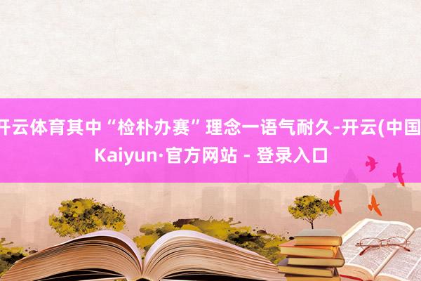 开云体育其中“检朴办赛”理念一语气耐久-开云(中国)Kaiyun·官方网站 - 登录入口