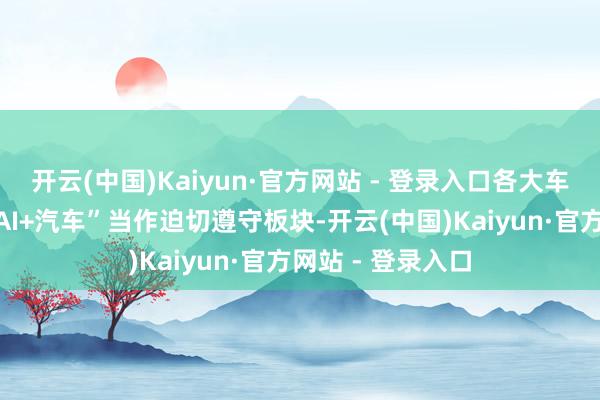 开云(中国)Kaiyun·官方网站 - 登录入口各大车企纷纷入局将“AI+汽车”当作迫切遵守板块-开云(中国)Kaiyun·官方网站 - 登录入口