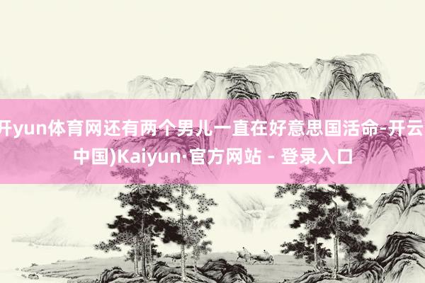 开yun体育网还有两个男儿一直在好意思国活命-开云(中国)Kaiyun·官方网站 - 登录入口