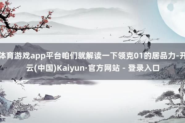 体育游戏app平台咱们就解读一下领克01的居品力-开云(中国)Kaiyun·官方网站 - 登录入口
