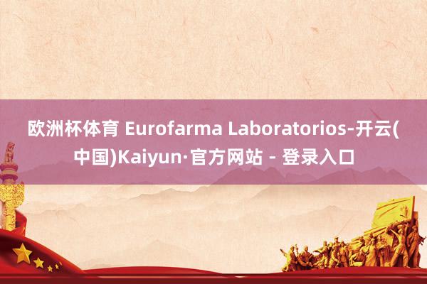 欧洲杯体育 Eurofarma Laboratorios-开云(中国)Kaiyun·官方网站 - 登录入口