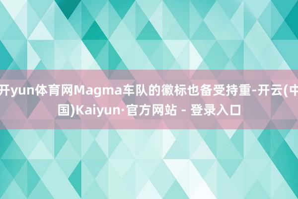 开yun体育网Magma车队的徽标也备受持重-开云(中国)Kaiyun·官方网站 - 登录入口