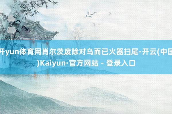 开yun体育网肖尔茨废除对乌而已火器扫尾-开云(中国)Kaiyun·官方网站 - 登录入口