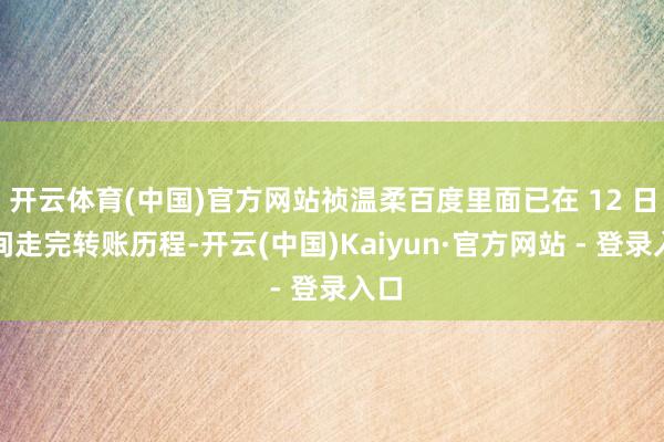开云体育(中国)官方网站祯温柔百度里面已在 12 日晚间走完转账历程-开云(中国)Kaiyun·官方网站 - 登录入口