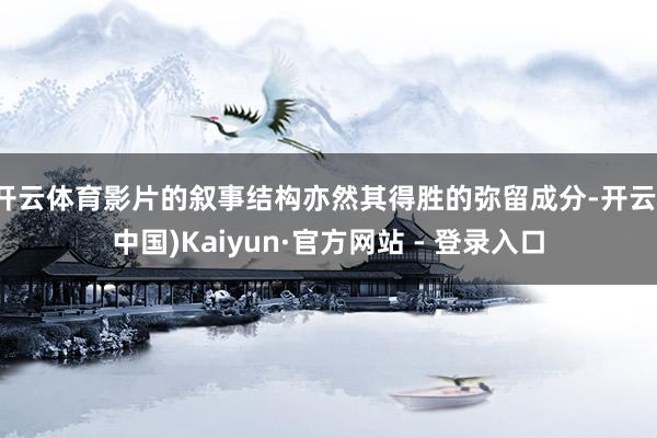 开云体育影片的叙事结构亦然其得胜的弥留成分-开云(中国)Kaiyun·官方网站 - 登录入口