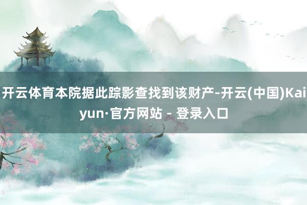 开云体育本院据此踪影查找到该财产-开云(中国)Kaiyun·官方网站 - 登录入口