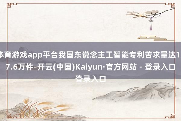 体育游戏app平台我国东说念主工智能专利苦求量达157.6万件-开云(中国)Kaiyun·官方网站 - 登录入口
