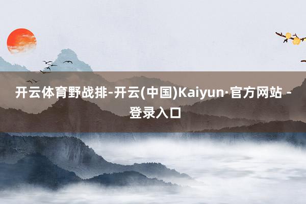 开云体育野战排-开云(中国)Kaiyun·官方网站 - 登录入口